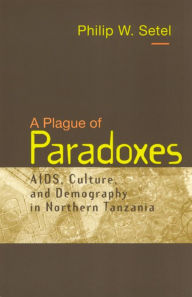 Title: A Plague of Paradoxes: AIDS, Culture, and Demography in Northern Tanzania, Author: Philip W. Setel