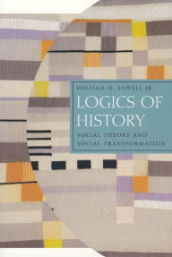 Title: Logics of History: Social Theory and Social Transformation / Edition 1, Author: William H. Sewell Jr.