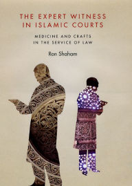 Title: The Expert Witness in Islamic Courts: Medicine and Crafts in the Service of Law, Author: Ron Shaham