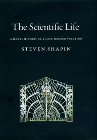 Title: The Scientific Life: A Moral History of a Late Modern Vocation, Author: Steven Shapin