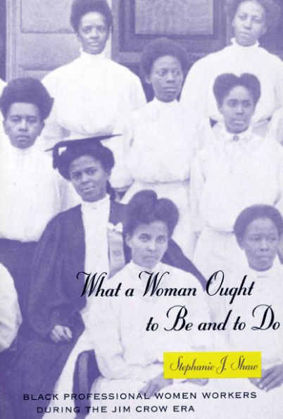 What a Woman Ought to Be and to Do: Black Professional Women Workers during the Jim Crow Era / Edition 1