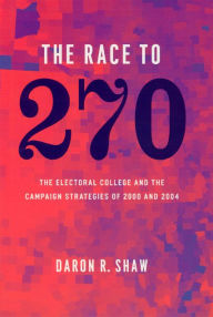Title: The Race to 270: The Electoral College and the Campaign Strategies of 2000 and 2004, Author: Daron R. Shaw