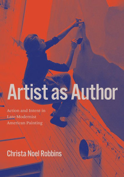 Artist as Author: Action and Intent Late-Modernist American Painting