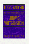 Title: Logic and Sin in the Writings of Ludwig Wittgenstein / Edition 2, Author: Philip R. Shields