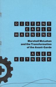 Title: Distant Early Warning: Marshall McLuhan and the Transformation of the Avant-Garde, Author: Alex Kitnick