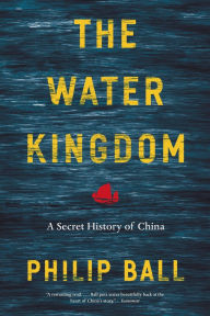 Title: The Water Kingdom: A Secret History of China, Author: Philip Ball