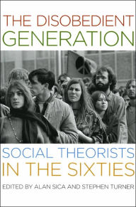 Title: The Disobedient Generation: Social Theorists in the Sixties, Author: Alan Sica