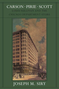 Title: Carson Pirie Scott: Louis Sullivan and the Chicago Department Store, Author: Joseph M. Siry