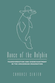 Title: Dance of the Dolphin: Transformation and Disenchantment in the Amazonian Imagination / Edition 1, Author: Candace Slater