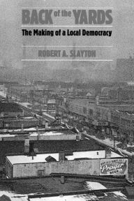 Title: Back of the Yards: The Making of a Local Democracy / Edition 1, Author: Robert A. Slayton