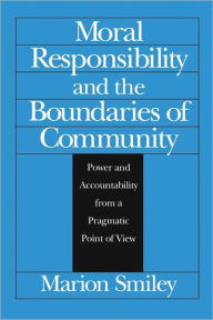 Title: Moral Responsibility and the Boundaries of Community: Power and Accountability from a Pragmatic Point of View, Author: Marion Smiley