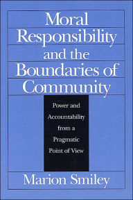Title: Moral Responsibility and the Boundaries of Community: Power and Accountability from a Pragmatic Point of View / Edition 1, Author: Marion Smiley