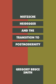 Title: Nietzsche, Heidegger, and the Transition to Postmodernity, Author: Gregory Bruce Smith