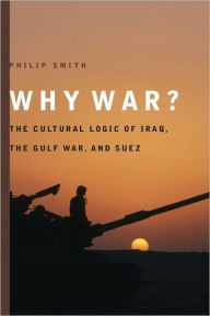 Title: Why War?: The Cultural Logic of Iraq, the Gulf War, and Suez, Author: Philip Smith