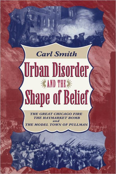 Urban Disorder and the Shape of Belief: The Great Chicago Fire, the Haymarket Bomb, and the Model Town of Pullman