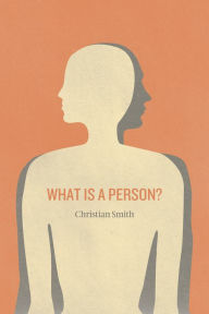 Title: What Is a Person?: Rethinking Humanity, Social Life, and the Moral Good from the Person Up, Author: Christian Smith