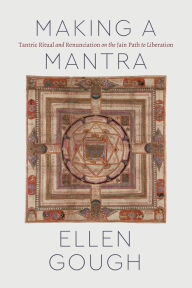 Title: Making a Mantra: Tantric Ritual and Renunciation on the Jain Path to Liberation, Author: Ellen Gough