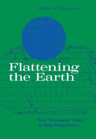 Title: Flattening the Earth: Two Thousand Years of Map Projections, Author: John P. Snyder