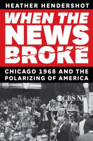 Title: When the News Broke: Chicago 1968 and the Polarizing of America, Author: Heather Hendershot