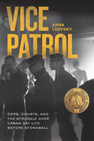 Title: Vice Patrol: Cops, Courts, and the Struggle over Urban Gay Life before Stonewall, Author: Anna Lvovsky