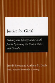 Title: Justice for Girls?: Stability and Change in the Youth Justice Systems of the United States and Canada, Author: Jane B. Sprott