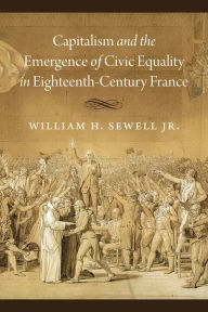 Free book downloads for mp3 Capitalism and the Emergence of Civic Equality in Eighteenth-Century France 9780226770468 by William H. Sewell Jr.