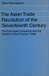 Title: The Asian Trade Revolution: The East India Companies and the Decline of the Caravan Trade, Author: Niels Steensgaard