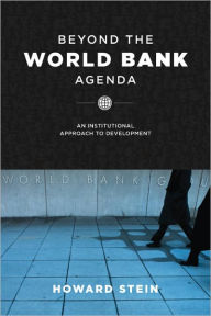 Title: Beyond the World Bank Agenda: An Institutional Approach to Development, Author: Howard Stein