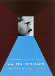 Title: Walter Benjamin: An Introduction to His Work and Thought, Author: Uwe Steiner