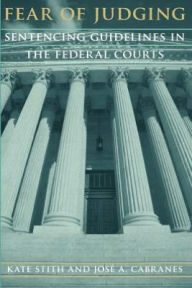 Title: Fear of Judging: Sentencing Guidelines in the Federal Courts / Edition 1, Author: Kate Stith