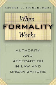Title: When Formality Works: Authority and Abstraction in Law and Organizations / Edition 1, Author: Arthur L. Stinchcombe