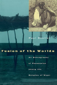 Title: Fusion of the Worlds: An Ethnography of Possession among the Songhay of Niger, Author: Paul Stoller