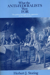Title: What the Anti-Federalists Were For: The Political Thought of the Opponents of the Constitution / Edition 1, Author: Herbert J. Storing