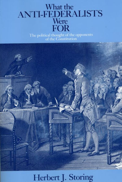 What the Anti-Federalists Were For: The Political Thought of the Opponents of the Constitution / Edition 1