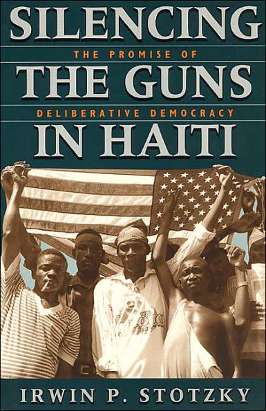 Silencing the Guns in Haiti: The Promise of Deliberative Democracy / Edition 1