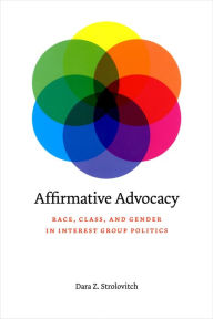 Title: Affirmative Advocacy: Race, Class, and Gender in Interest Group Politics, Author: Dara Z. Strolovitch