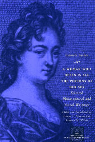 Title: A Woman Who Defends All the Persons of Her Sex: Selected Philosophical and Moral Writings, Author: Gabrielle Suchon