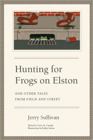 Title: Hunting for Frogs on Elston, and Other Tales from Field & Street, Author: Jerry Sullivan