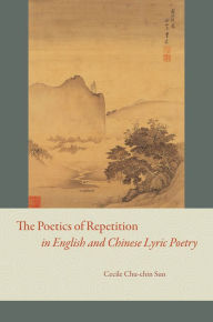 Title: The Poetics of Repetition in English and Chinese Lyric Poetry, Author: Cecile Chu-chin Sun