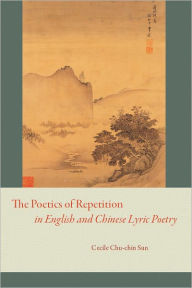 Title: The Poetics of Repetition in English and Chinese Lyric Poetry, Author: Cecile Chu-chin Sun