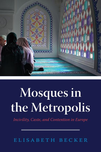 Mosques the Metropolis: Incivility, Caste, and Contention Europe