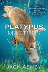 Title: Platypus Matters: The Extraordinary Story of Australian Mammals, Author: Jack Ashby