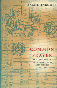 Title: Common Prayer: The Language of Public Devotion in Early Modern England, Author: Ramie Targoff
