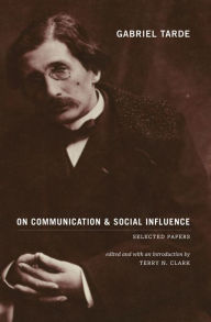 Title: Gabriel Tarde On Communication and Social Influence: Selected Papers, Author: Gabriel Tarde