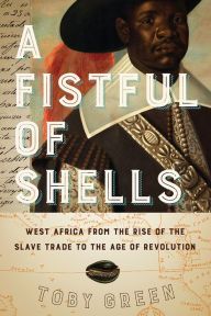 Title: A Fistful of Shells: West Africa from the Rise of the Slave Trade to the Age of Revolution, Author: Toby Green