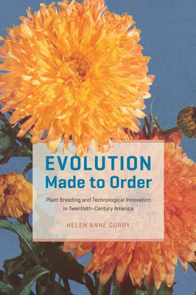 Evolution Made to Order: Plant Breeding and Technological Innovation Twentieth-Century America