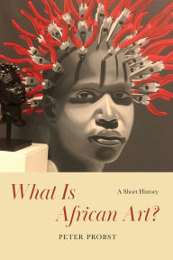 Title: What Is African Art?: A Short History, Author: Peter Probst