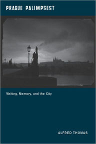 Title: Prague Palimpsest: Writing, Memory, and the City, Author: Alfred Thomas