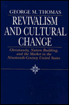 Title: Revivalism and Cultural Change: Christianity, Nation Building, and the Market in the Nineteenth-Century United States, Author: George M. Thomas