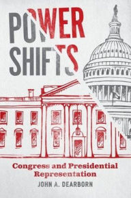 Title: Power Shifts: Congress and Presidential Representation, Author: John A. Dearborn